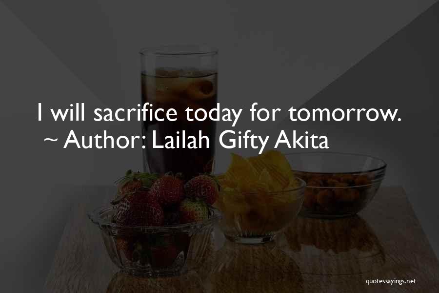 Lailah Gifty Akita Quotes: I Will Sacrifice Today For Tomorrow.