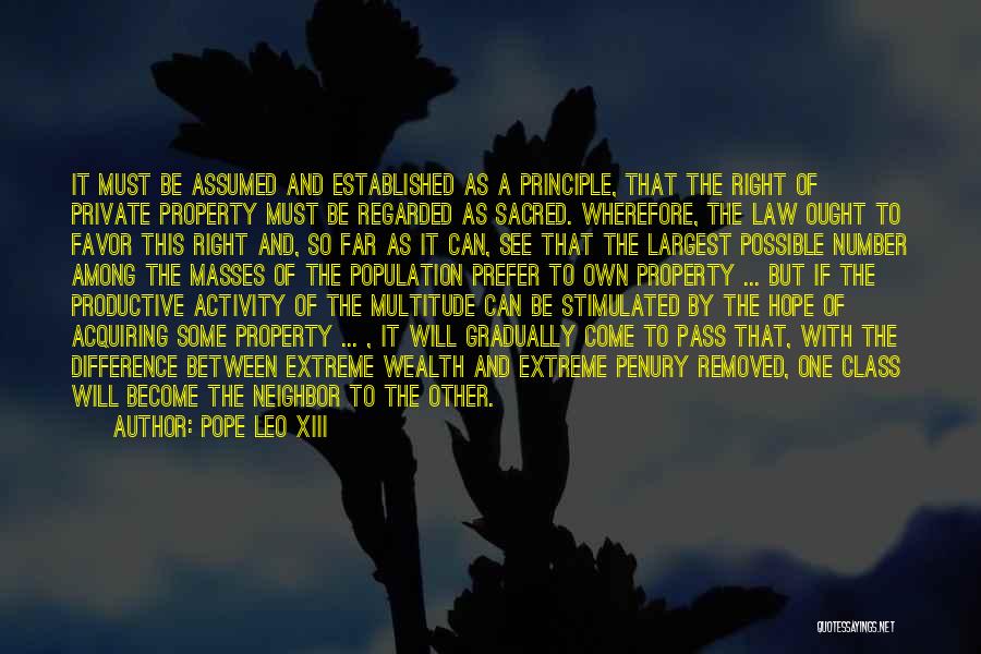 Pope Leo XIII Quotes: It Must Be Assumed And Established As A Principle, That The Right Of Private Property Must Be Regarded As Sacred.