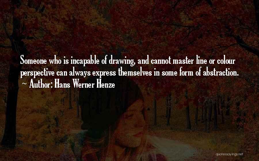 Hans Werner Henze Quotes: Someone Who Is Incapable Of Drawing, And Cannot Master Line Or Colour Perspective Can Always Express Themselves In Some Form