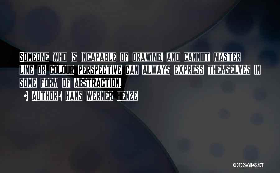 Hans Werner Henze Quotes: Someone Who Is Incapable Of Drawing, And Cannot Master Line Or Colour Perspective Can Always Express Themselves In Some Form