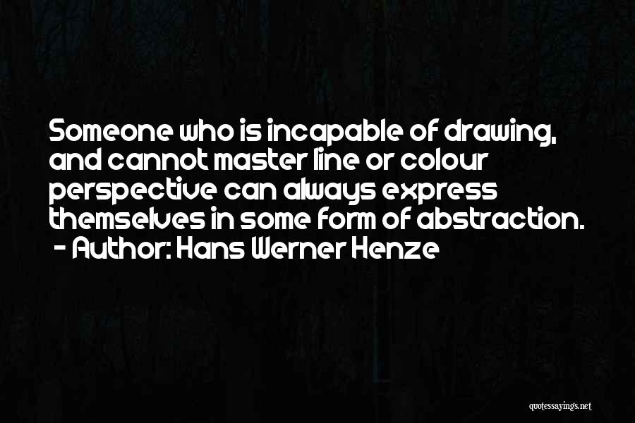 Hans Werner Henze Quotes: Someone Who Is Incapable Of Drawing, And Cannot Master Line Or Colour Perspective Can Always Express Themselves In Some Form