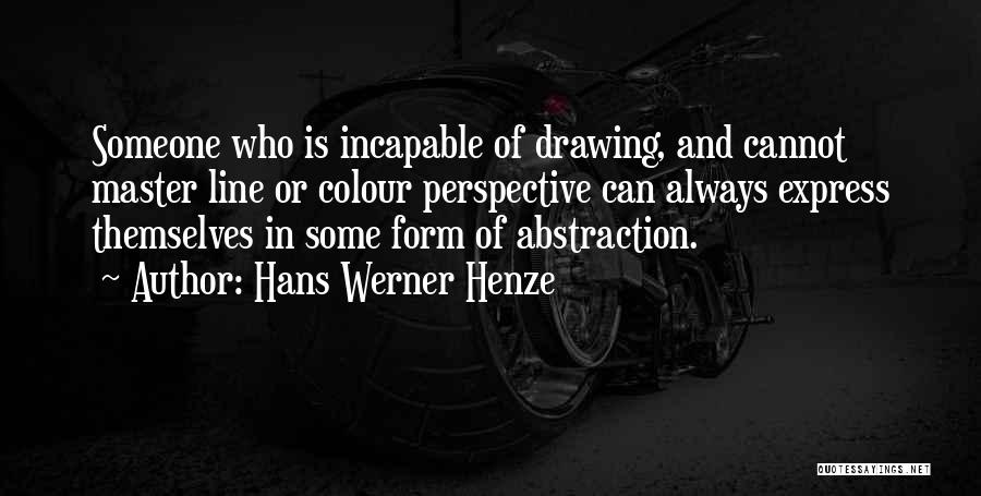 Hans Werner Henze Quotes: Someone Who Is Incapable Of Drawing, And Cannot Master Line Or Colour Perspective Can Always Express Themselves In Some Form