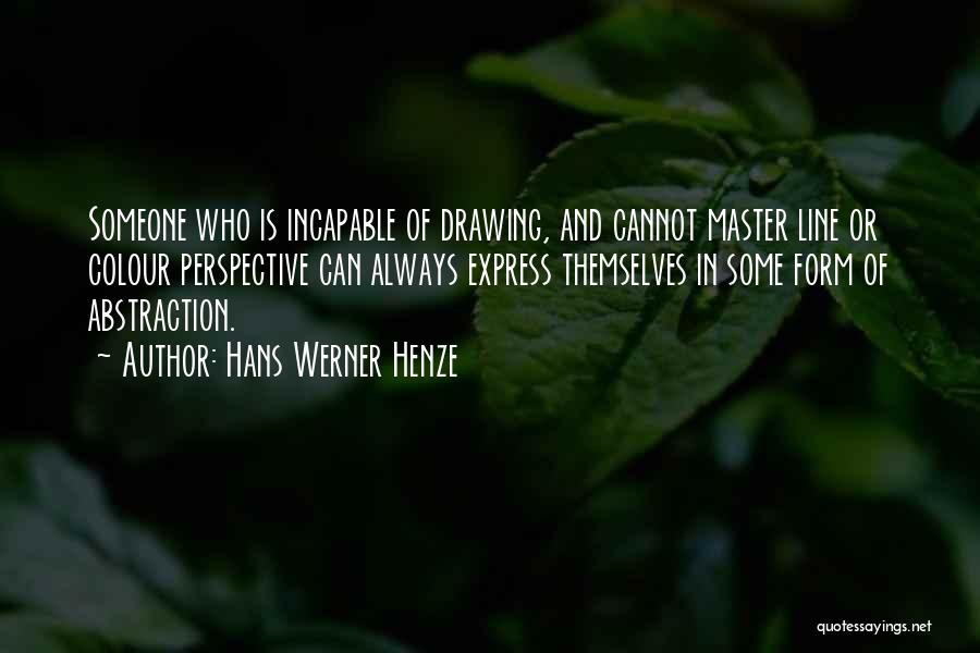 Hans Werner Henze Quotes: Someone Who Is Incapable Of Drawing, And Cannot Master Line Or Colour Perspective Can Always Express Themselves In Some Form