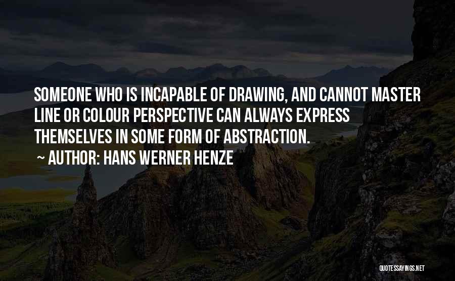 Hans Werner Henze Quotes: Someone Who Is Incapable Of Drawing, And Cannot Master Line Or Colour Perspective Can Always Express Themselves In Some Form