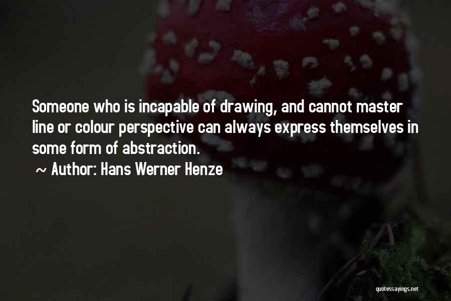 Hans Werner Henze Quotes: Someone Who Is Incapable Of Drawing, And Cannot Master Line Or Colour Perspective Can Always Express Themselves In Some Form