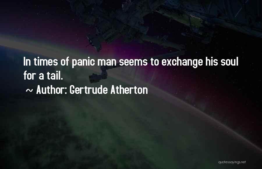 Gertrude Atherton Quotes: In Times Of Panic Man Seems To Exchange His Soul For A Tail.