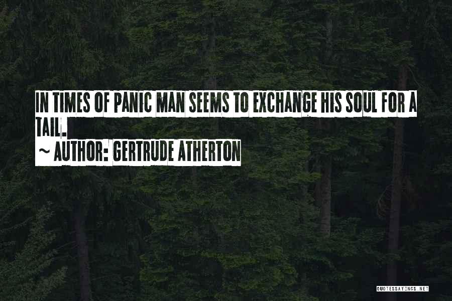 Gertrude Atherton Quotes: In Times Of Panic Man Seems To Exchange His Soul For A Tail.