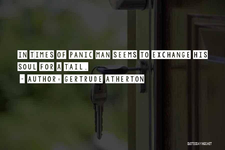 Gertrude Atherton Quotes: In Times Of Panic Man Seems To Exchange His Soul For A Tail.