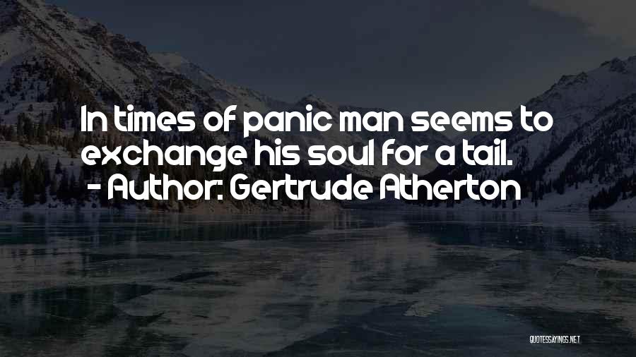 Gertrude Atherton Quotes: In Times Of Panic Man Seems To Exchange His Soul For A Tail.