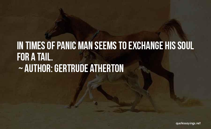 Gertrude Atherton Quotes: In Times Of Panic Man Seems To Exchange His Soul For A Tail.