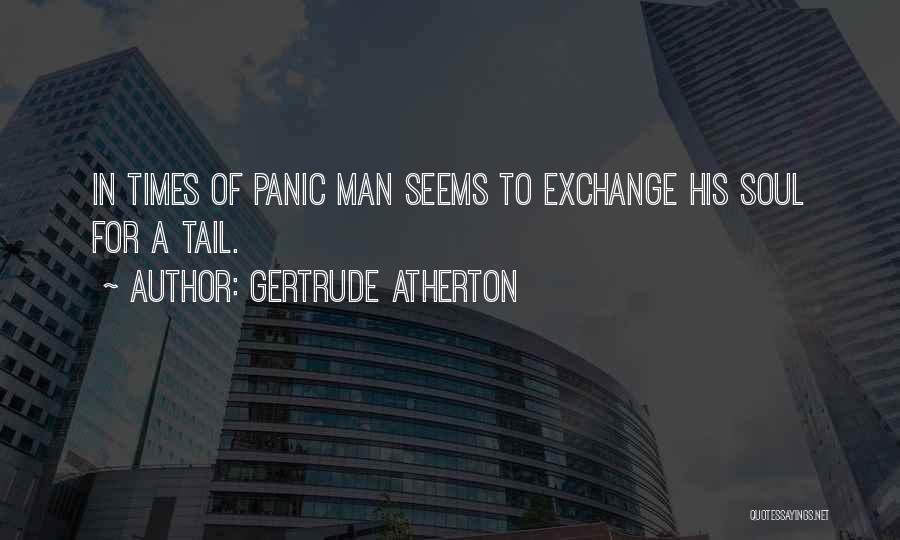 Gertrude Atherton Quotes: In Times Of Panic Man Seems To Exchange His Soul For A Tail.