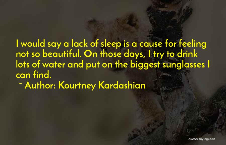 Kourtney Kardashian Quotes: I Would Say A Lack Of Sleep Is A Cause For Feeling Not So Beautiful. On Those Days, I Try