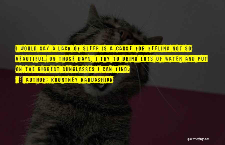 Kourtney Kardashian Quotes: I Would Say A Lack Of Sleep Is A Cause For Feeling Not So Beautiful. On Those Days, I Try