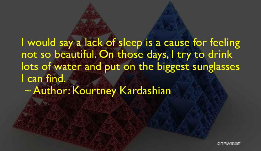 Kourtney Kardashian Quotes: I Would Say A Lack Of Sleep Is A Cause For Feeling Not So Beautiful. On Those Days, I Try