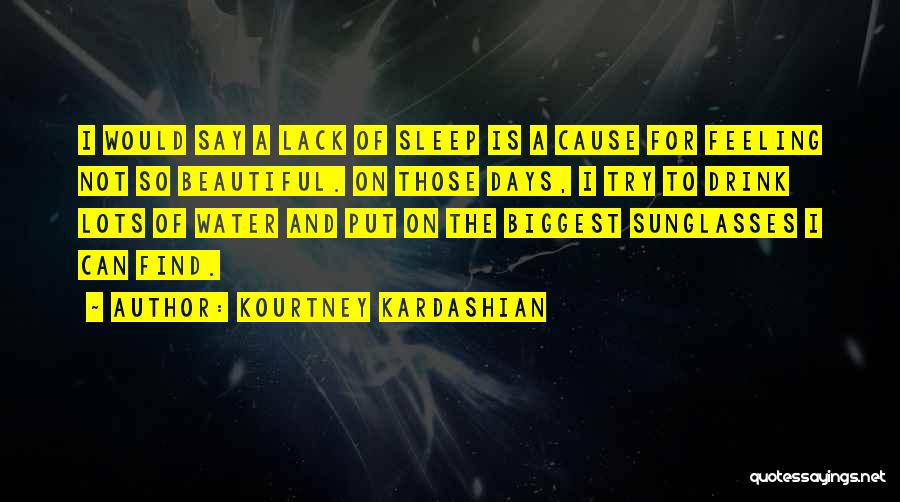 Kourtney Kardashian Quotes: I Would Say A Lack Of Sleep Is A Cause For Feeling Not So Beautiful. On Those Days, I Try