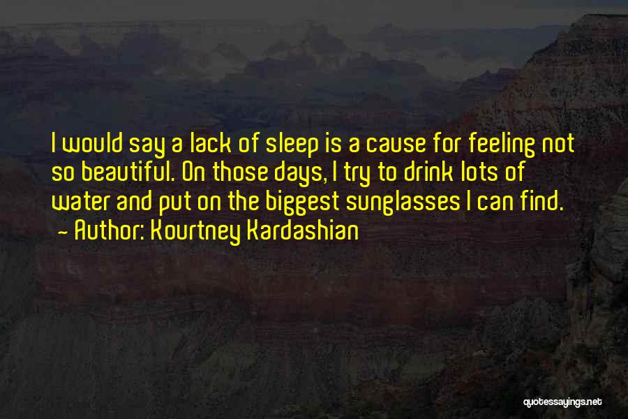 Kourtney Kardashian Quotes: I Would Say A Lack Of Sleep Is A Cause For Feeling Not So Beautiful. On Those Days, I Try