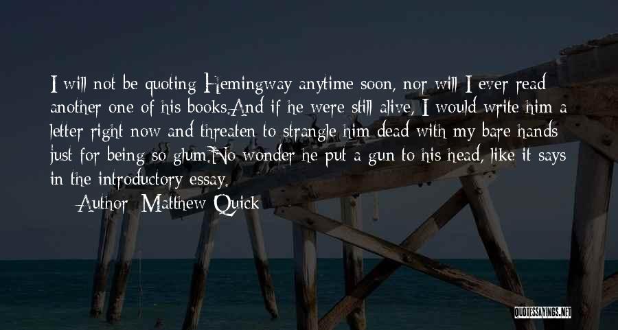 Matthew Quick Quotes: I Will Not Be Quoting Hemingway Anytime Soon, Nor Will I Ever Read Another One Of His Books.and If He