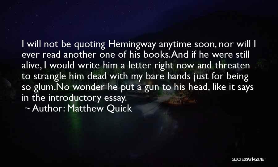 Matthew Quick Quotes: I Will Not Be Quoting Hemingway Anytime Soon, Nor Will I Ever Read Another One Of His Books.and If He