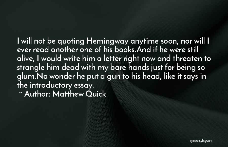 Matthew Quick Quotes: I Will Not Be Quoting Hemingway Anytime Soon, Nor Will I Ever Read Another One Of His Books.and If He