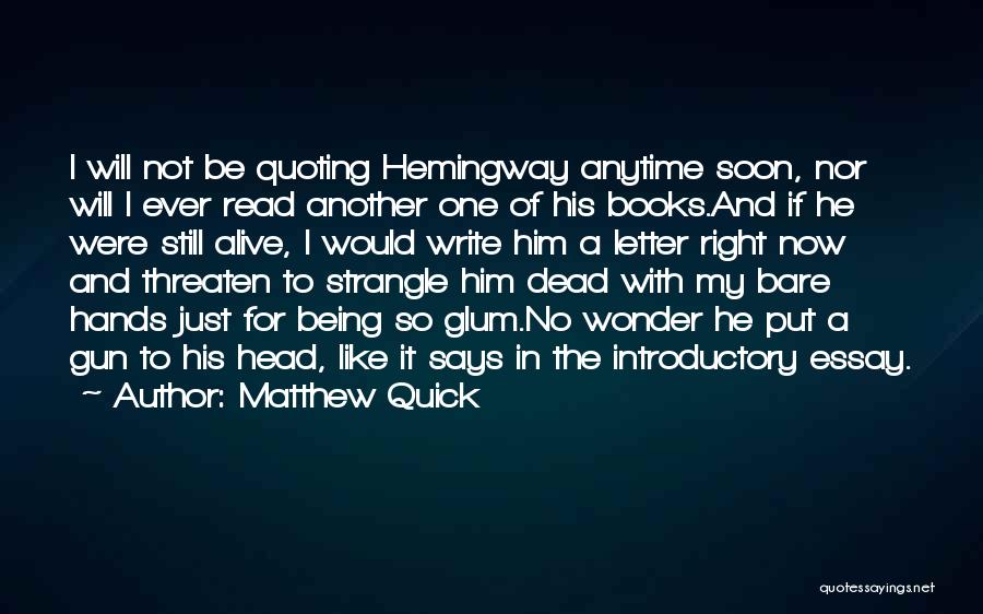 Matthew Quick Quotes: I Will Not Be Quoting Hemingway Anytime Soon, Nor Will I Ever Read Another One Of His Books.and If He