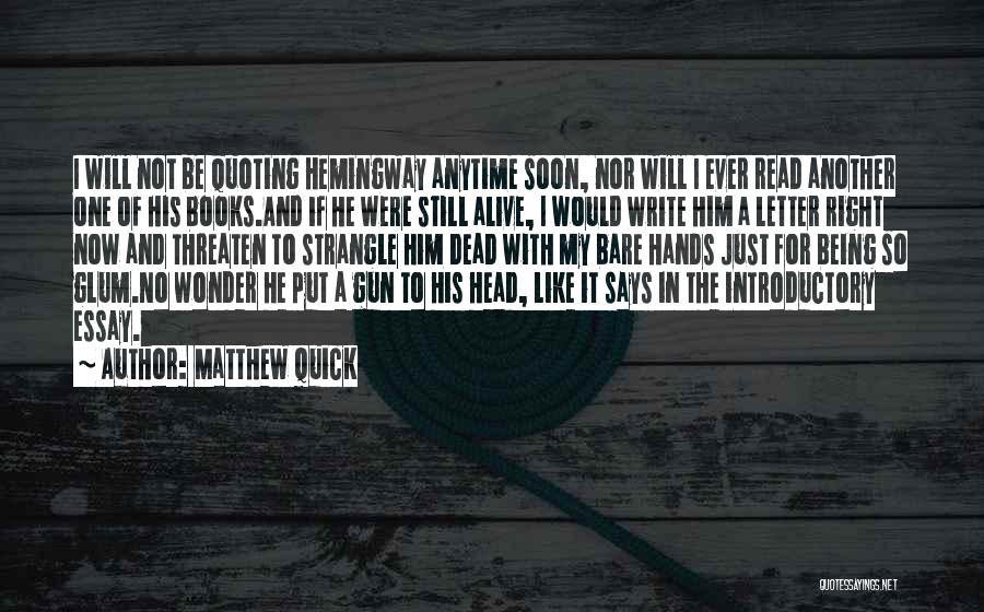 Matthew Quick Quotes: I Will Not Be Quoting Hemingway Anytime Soon, Nor Will I Ever Read Another One Of His Books.and If He