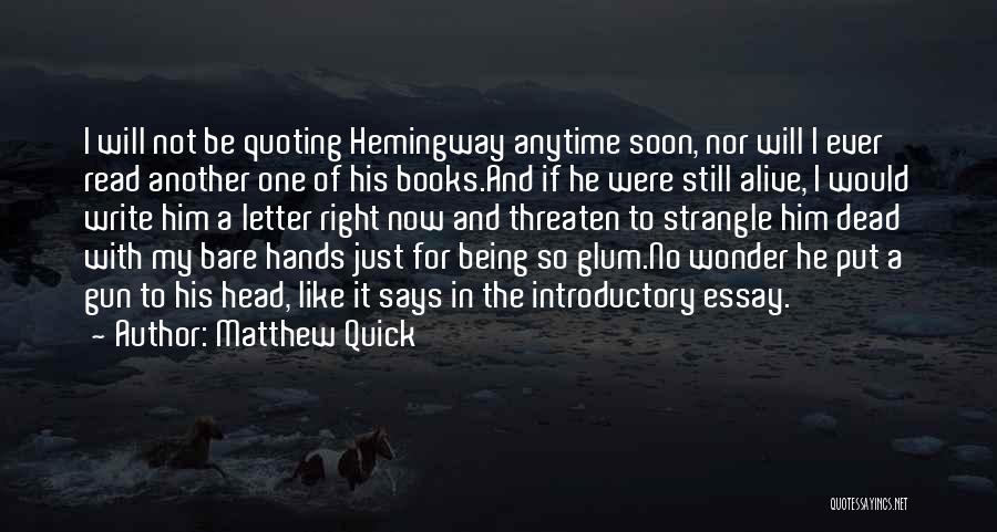 Matthew Quick Quotes: I Will Not Be Quoting Hemingway Anytime Soon, Nor Will I Ever Read Another One Of His Books.and If He