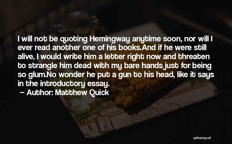 Matthew Quick Quotes: I Will Not Be Quoting Hemingway Anytime Soon, Nor Will I Ever Read Another One Of His Books.and If He