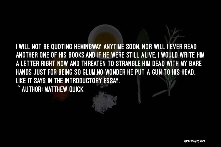 Matthew Quick Quotes: I Will Not Be Quoting Hemingway Anytime Soon, Nor Will I Ever Read Another One Of His Books.and If He