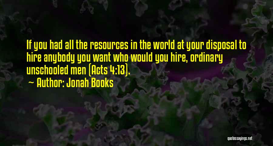 Jonah Books Quotes: If You Had All The Resources In The World At Your Disposal To Hire Anybody You Want Who Would You