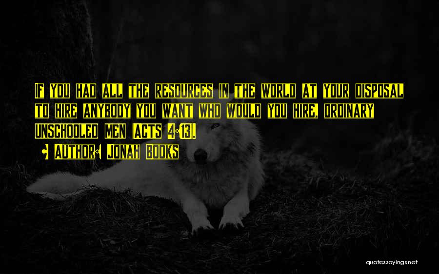 Jonah Books Quotes: If You Had All The Resources In The World At Your Disposal To Hire Anybody You Want Who Would You