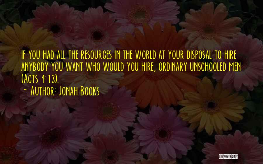 Jonah Books Quotes: If You Had All The Resources In The World At Your Disposal To Hire Anybody You Want Who Would You