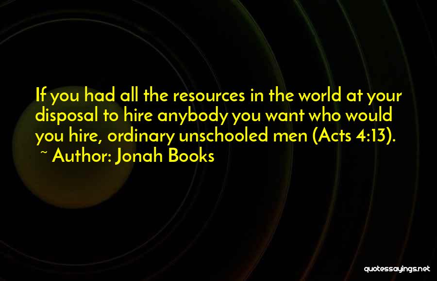 Jonah Books Quotes: If You Had All The Resources In The World At Your Disposal To Hire Anybody You Want Who Would You