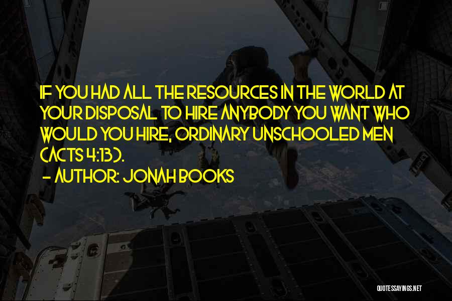 Jonah Books Quotes: If You Had All The Resources In The World At Your Disposal To Hire Anybody You Want Who Would You
