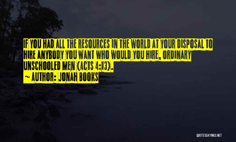 Jonah Books Quotes: If You Had All The Resources In The World At Your Disposal To Hire Anybody You Want Who Would You