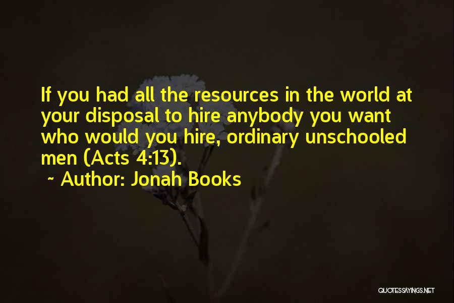Jonah Books Quotes: If You Had All The Resources In The World At Your Disposal To Hire Anybody You Want Who Would You