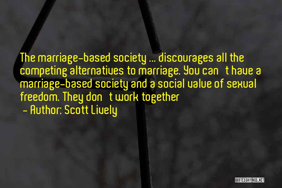 Scott Lively Quotes: The Marriage-based Society ... Discourages All The Competing Alternatives To Marriage. You Can't Have A Marriage-based Society And A Social