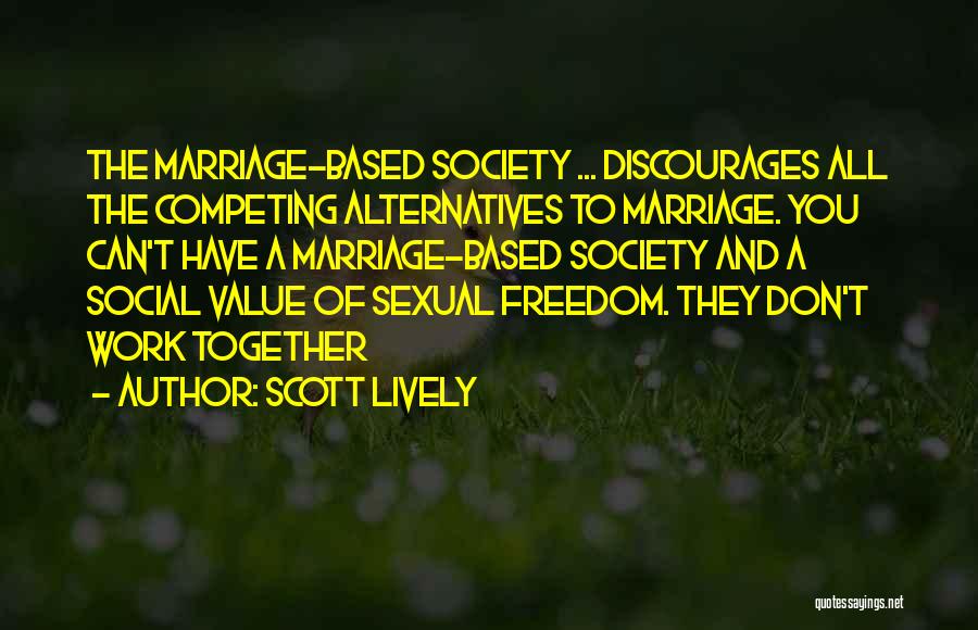 Scott Lively Quotes: The Marriage-based Society ... Discourages All The Competing Alternatives To Marriage. You Can't Have A Marriage-based Society And A Social