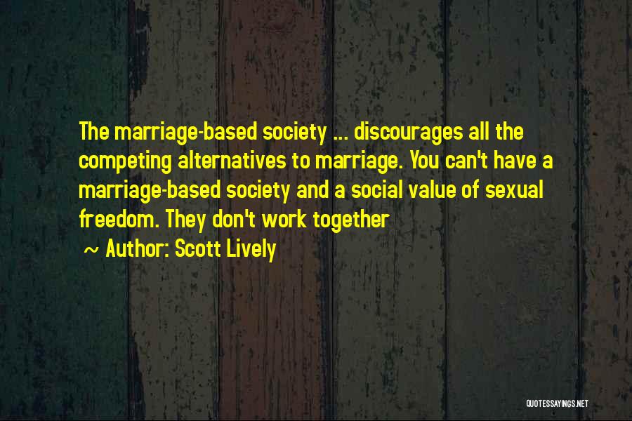 Scott Lively Quotes: The Marriage-based Society ... Discourages All The Competing Alternatives To Marriage. You Can't Have A Marriage-based Society And A Social