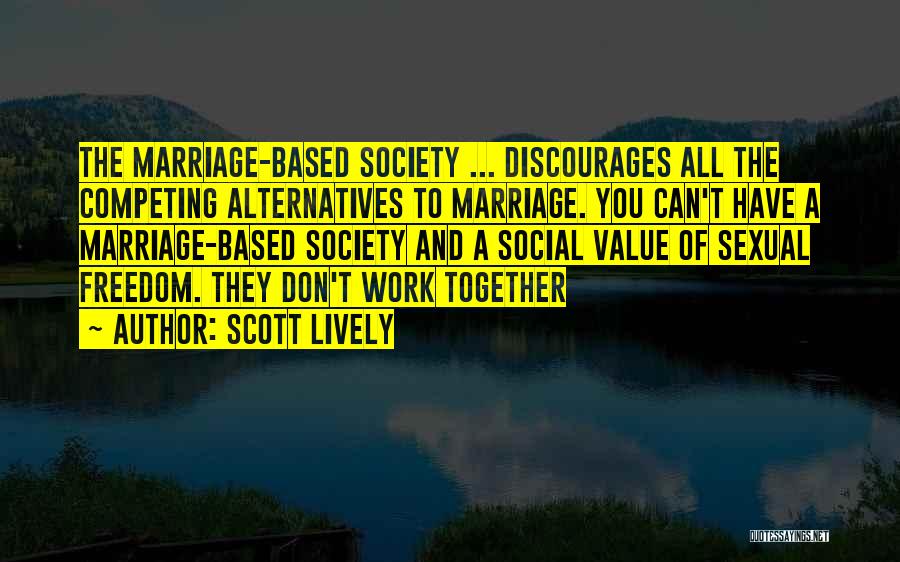 Scott Lively Quotes: The Marriage-based Society ... Discourages All The Competing Alternatives To Marriage. You Can't Have A Marriage-based Society And A Social