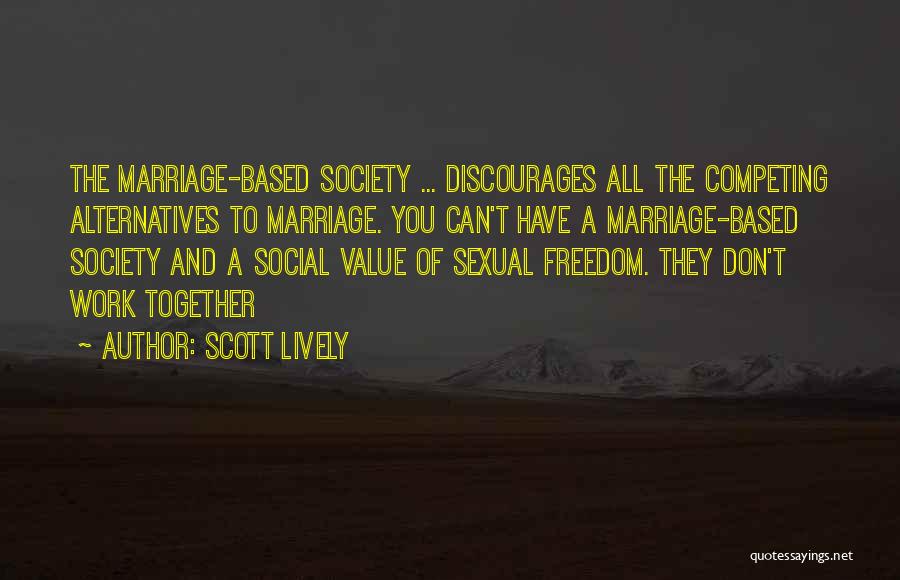 Scott Lively Quotes: The Marriage-based Society ... Discourages All The Competing Alternatives To Marriage. You Can't Have A Marriage-based Society And A Social