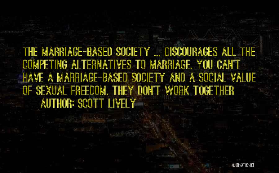 Scott Lively Quotes: The Marriage-based Society ... Discourages All The Competing Alternatives To Marriage. You Can't Have A Marriage-based Society And A Social