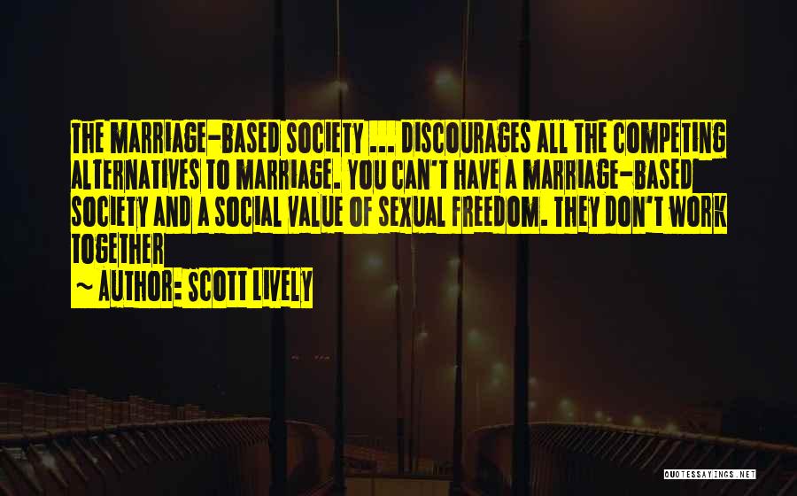 Scott Lively Quotes: The Marriage-based Society ... Discourages All The Competing Alternatives To Marriage. You Can't Have A Marriage-based Society And A Social