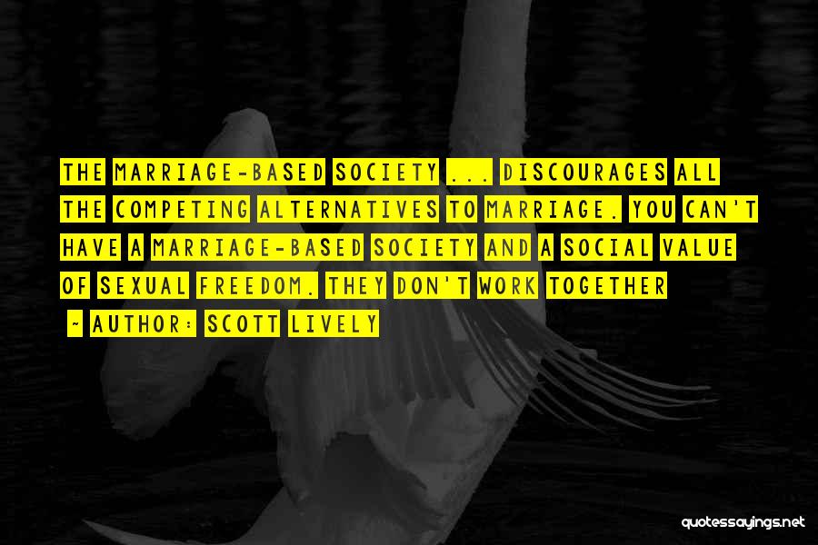 Scott Lively Quotes: The Marriage-based Society ... Discourages All The Competing Alternatives To Marriage. You Can't Have A Marriage-based Society And A Social