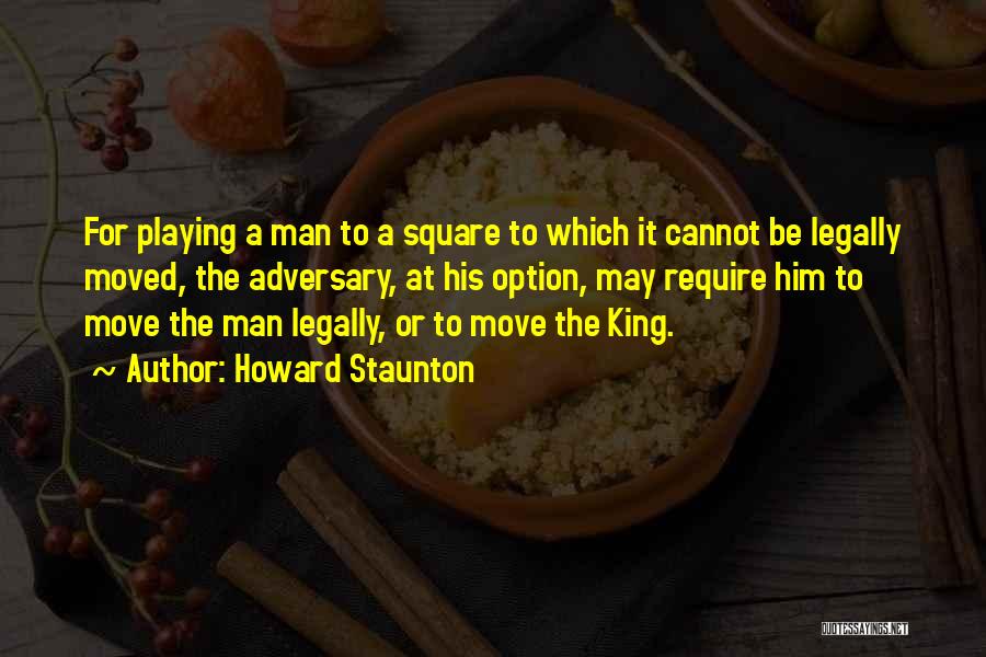 Howard Staunton Quotes: For Playing A Man To A Square To Which It Cannot Be Legally Moved, The Adversary, At His Option, May