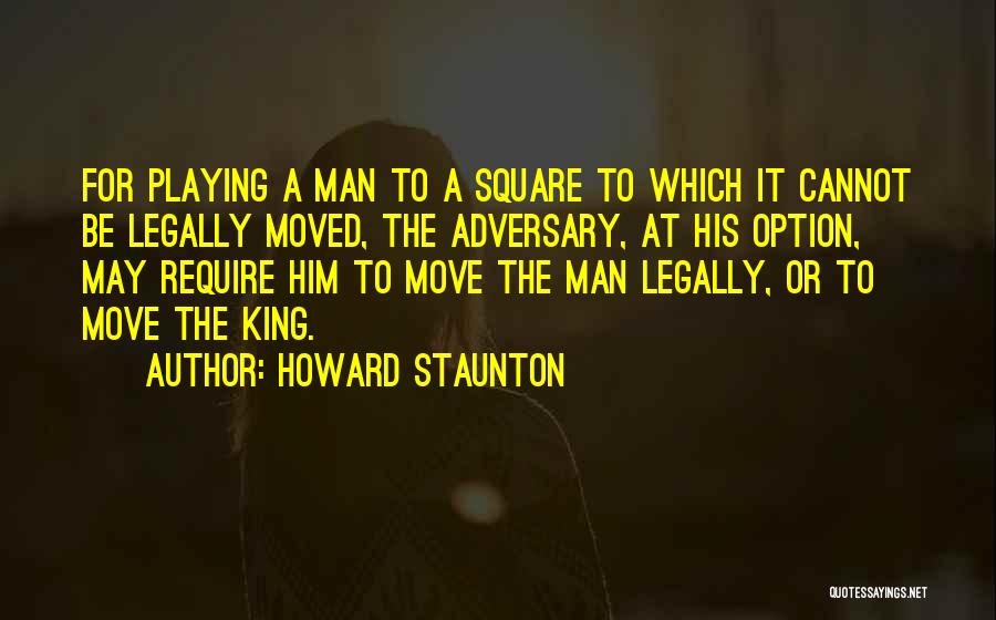 Howard Staunton Quotes: For Playing A Man To A Square To Which It Cannot Be Legally Moved, The Adversary, At His Option, May