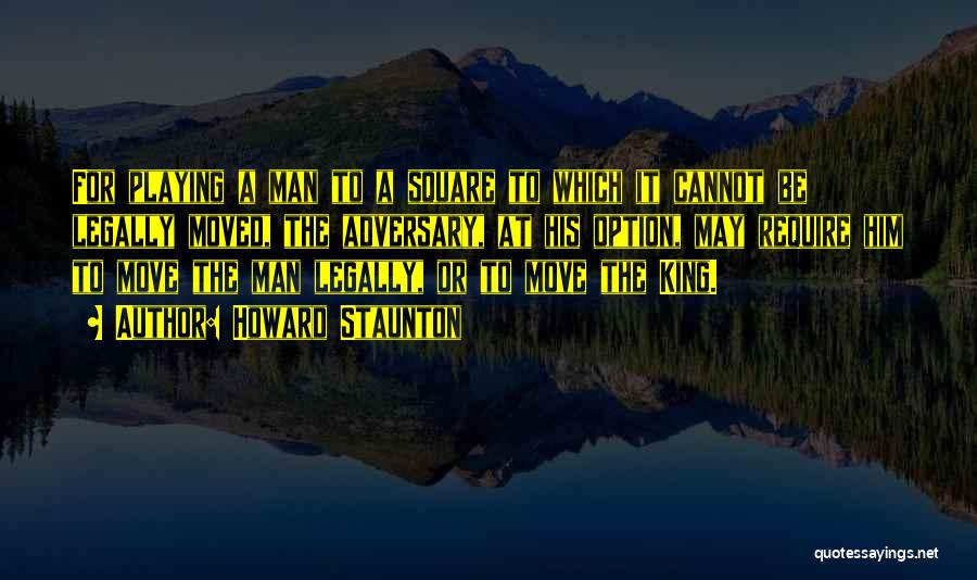 Howard Staunton Quotes: For Playing A Man To A Square To Which It Cannot Be Legally Moved, The Adversary, At His Option, May