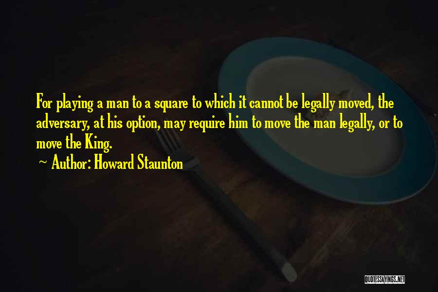 Howard Staunton Quotes: For Playing A Man To A Square To Which It Cannot Be Legally Moved, The Adversary, At His Option, May