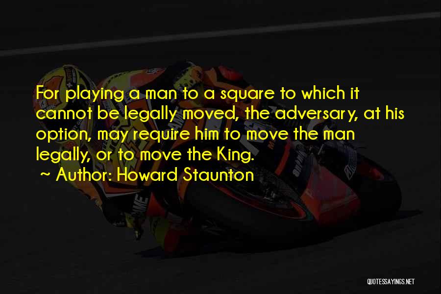 Howard Staunton Quotes: For Playing A Man To A Square To Which It Cannot Be Legally Moved, The Adversary, At His Option, May