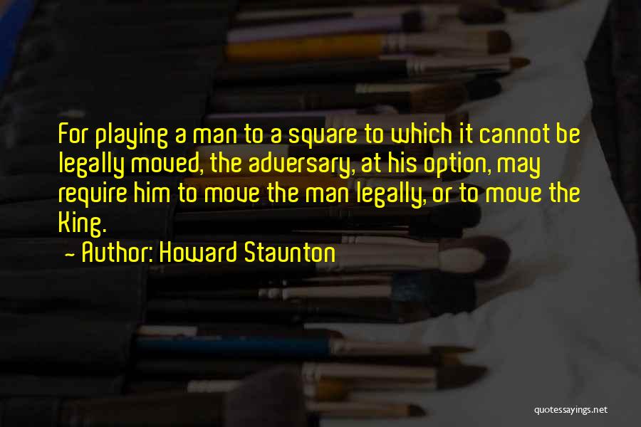 Howard Staunton Quotes: For Playing A Man To A Square To Which It Cannot Be Legally Moved, The Adversary, At His Option, May