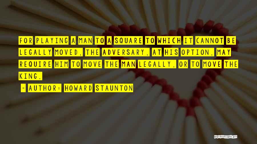 Howard Staunton Quotes: For Playing A Man To A Square To Which It Cannot Be Legally Moved, The Adversary, At His Option, May